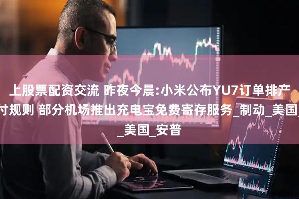 上股票配资交流 昨夜今晨:小米公布YU7订单排产与交付规则 部分机场推出充电宝免费寄存服务_制动_美国_安普