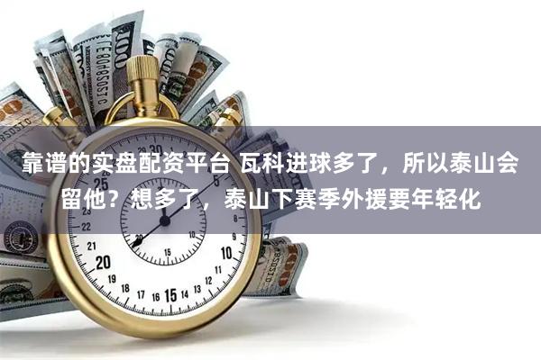 靠谱的实盘配资平台 瓦科进球多了，所以泰山会留他？想多了，泰山下赛季外援要年轻化