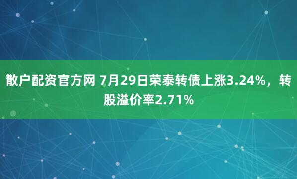 散户配资官方网 7月29日荣泰转债上涨3.24%，转股溢价率2.71%