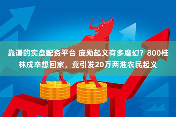 靠谱的实盘配资平台 庞勋起义有多魔幻？800桂林戍卒想回家，竟引发20万两淮农民起义