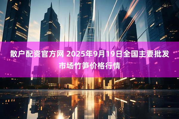 散户配资官方网 2025年9月19日全国主要批发市场竹笋价格行情