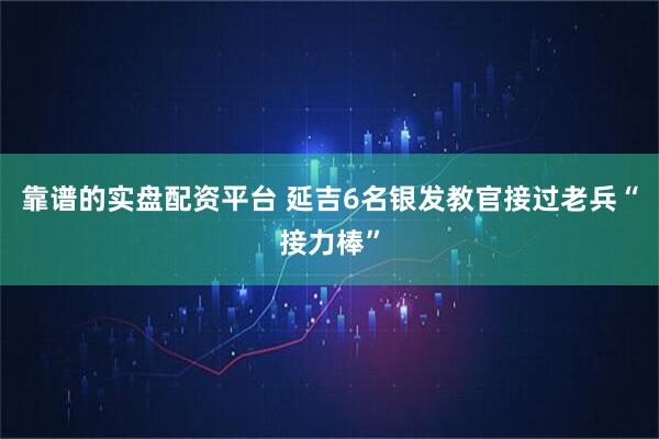 靠谱的实盘配资平台 延吉6名银发教官接过老兵“接力棒”