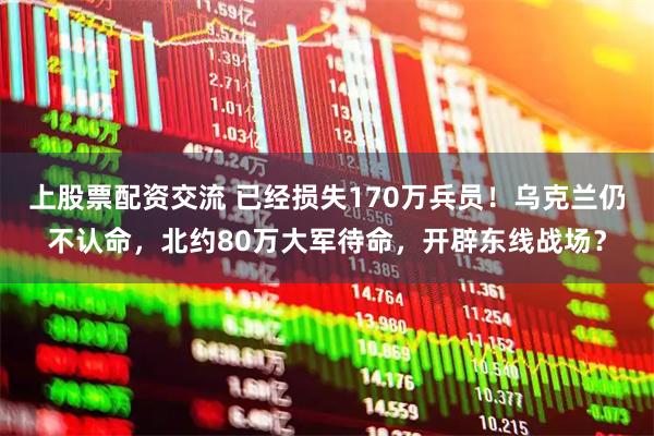 上股票配资交流 已经损失170万兵员！乌克兰仍不认命，北约80万大军待命，开辟东线战场？