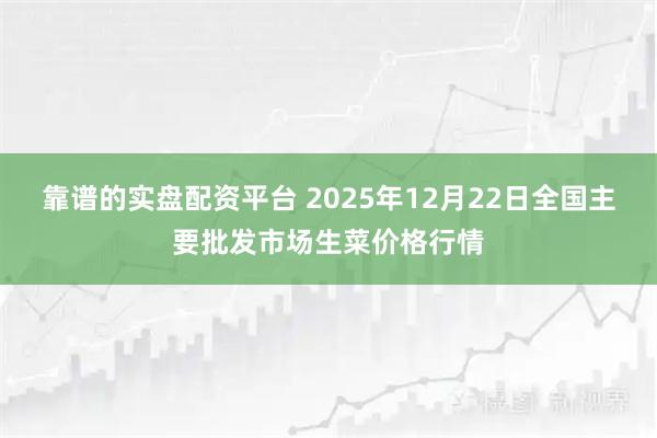靠谱的实盘配资平台 2025年12月22日全国主要批发市场生菜价格行情