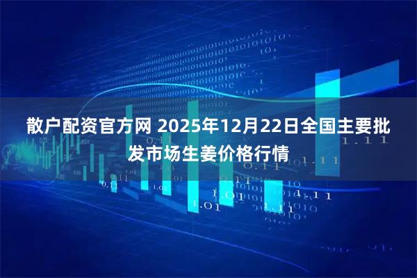 散户配资官方网 2025年12月22日全国主要批发市场生姜价格行情