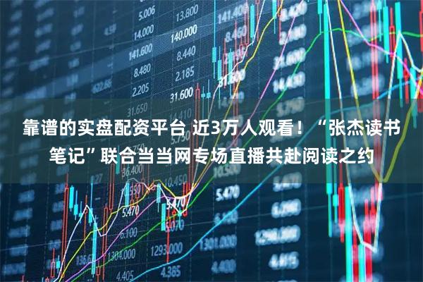 靠谱的实盘配资平台 近3万人观看！“张杰读书笔记”联合当当网专场直播共赴阅读之约