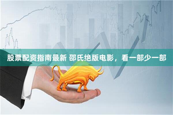 股票配资指南最新 邵氏绝版电影，看一部少一部