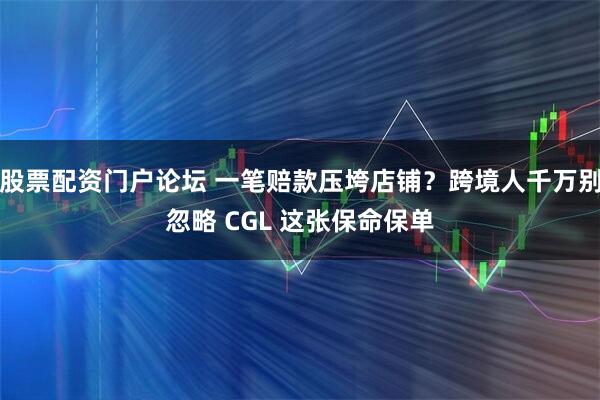 股票配资门户论坛 一笔赔款压垮店铺？跨境人千万别忽略 CGL 这张保命保单
